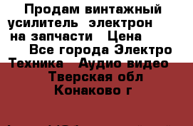 Продам винтажный усилитель “электрон-104“ на запчасти › Цена ­ 1 500 - Все города Электро-Техника » Аудио-видео   . Тверская обл.,Конаково г.